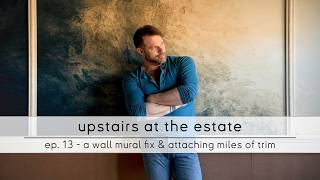 upstairs at the estate: ep. 13 - a wall mural fix & attaching miles of trim