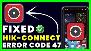 Hik Connect App Error Code 47: How to Fix Hik Connect App
