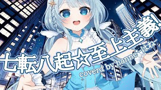 【歌ってみた】七転八起☆至上主義！ covered by hanne*