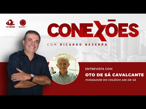 CONEXÕES | Ricardo Bezerra entrevista Oto de Sá Cavalcante, fundador do Colégio Ari de Sá