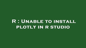 R : Unable to install plotly in r studio