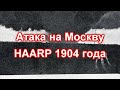 АТАКА на Москву. HAARP 1904 года