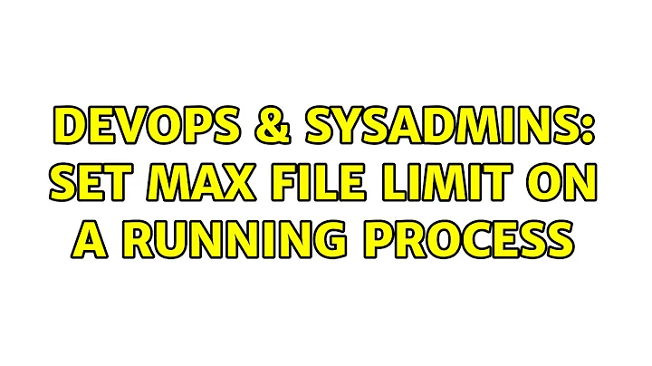 DevOps & SysAdmins: Set max file limit on a running process (5 Solutions!!)