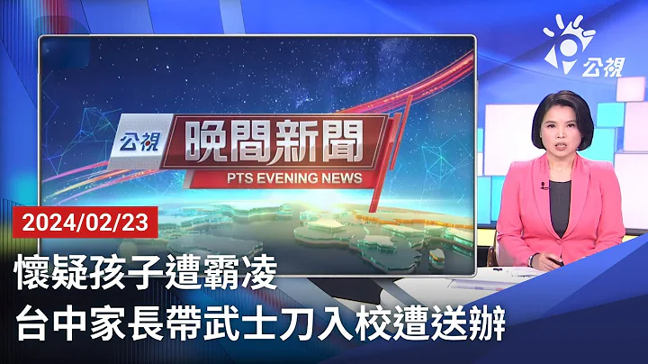 20240223 公視晚間新聞 完整版｜懷疑孩子遭霸凌 台中家長帶武士刀入校遭送辦 - 天天要聞