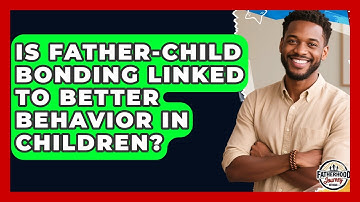 Is Father-Child Bonding Linked to Better Behavior in Children? | Fatherhood Journey Network News