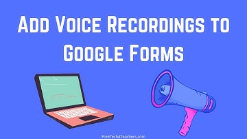 Add Voice Recordings to Google Forms Questions, Answer Choices, and Feedback