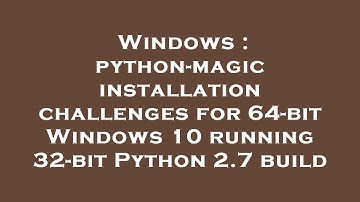 Windows : python-magic installation challenges for 64-bit Windows 10 running 32-bit Python 2.7 build