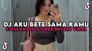 DJ AKU BETE SAMA KAMU STYLE ENAFF SLOWED REVERB JEDAG JEDUG REVERB VIRAL TIK TOK 