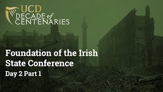 Foundation of the Irish State Conference (2-3 Dec 2022) - Day 2 Part 1 | UCD Decade of Centenaries