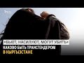 «Бьют, насилуют, могут убить». Каково быть трансгендером в Кыргызстане