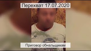 Перехват 17.07.2020 Приговор обнальщикам