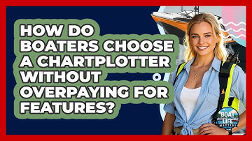 How Do Boaters Choose A Chartplotter Without Overpaying For Features? - Boat Life Masters