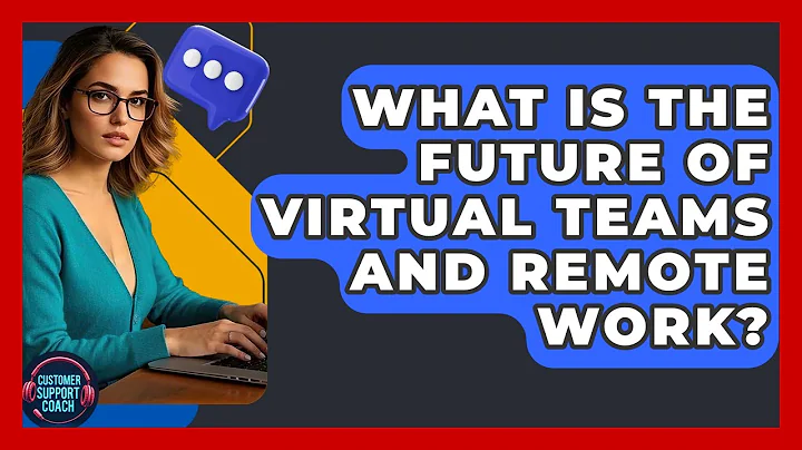 What Is The Future Of Virtual Teams And Remote Work? - Customer Support Coach