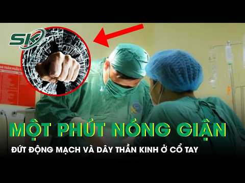 Đập tay vào kính lúc nóng giận, thanh niên 27 tuổi phải phẫu thuật cấp cứu | SKĐS