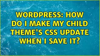 Wordpress: How do I make my child theme's CSS update when I save it