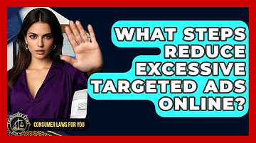 What Steps Reduce Excessive Targeted Ads Online? - Consumer Laws For You