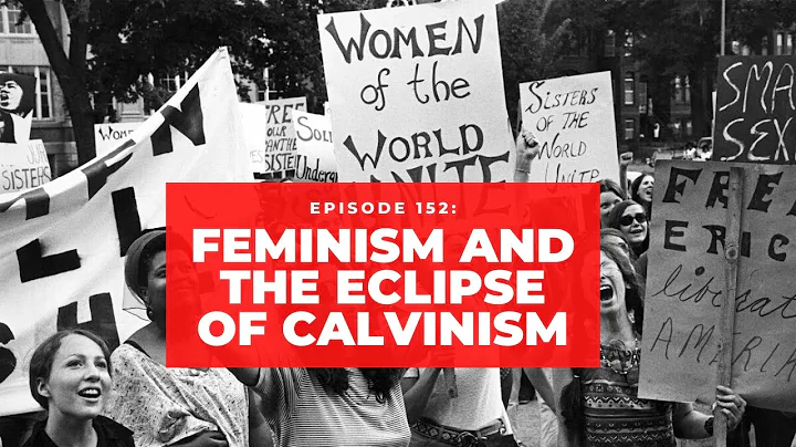 Episode 152: Feminism and the Eclipse of Calvinism