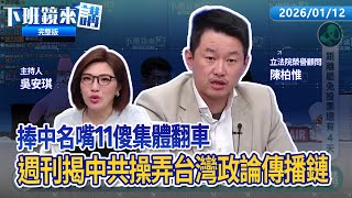捧中名嘴11傻集體翻車 鏡週刊揭中共操弄台灣政論節目傳播鏈！閃電訪美遭綠營諷 黃國昌轉機中回擊格局低下！總預算拆開表決藍白違憲？反滲透法梁文傑點名2問題 要件特定、罪行不足｜下班鏡來講20260112