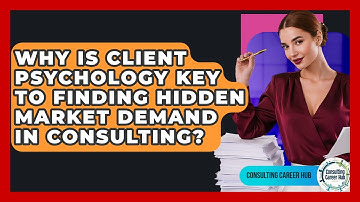 Why Is Client Psychology Key To Finding Hidden Market Demand In Consulting? - Consulting Career Hub