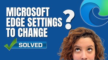 Microsoft Edge Settings to Change to Enhance Browsing Experience
