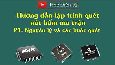 Hướng dẫn lập trình giao tiếp nút bấm ma trận với vi điều khiển P1: Nguyên lý và các bước quét