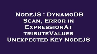 NodeJS : DynamoDB Scan, Error in ExpressionAttributeValues Unexpected Key NodeJS