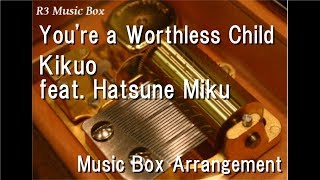 Video thumbnail of "You're a Worthless Child/Kikuo feat. Hatsune Miku [Music Box]"