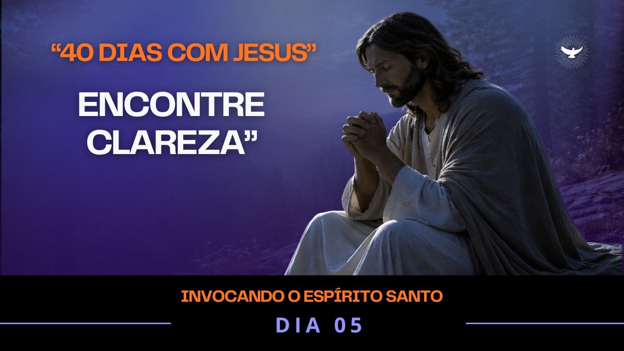 Oração ao Espírito Santo – Limpe Seus Pensamentos e Encontre Clareza | 40 Dias com Jesus