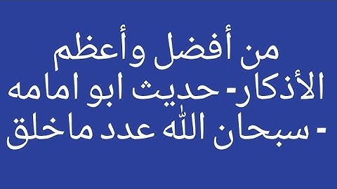 من أفضل وأعظم الأذكار- حدیث ابو امامه - سبحان الله عدد ماخلق