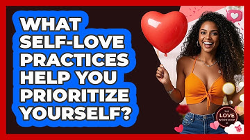 What Self-love Practices Help You Prioritize Yourself? - The Love Workshop
