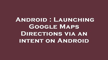 Android : Launching Google Maps Directions via an intent on Android
