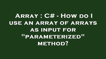 Array : C# - How do I use an array of arrays as input for "parameterized" method?