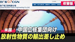 〈吹替版〉米国 中国広核集団向け放射性物質の輸出を差し止め