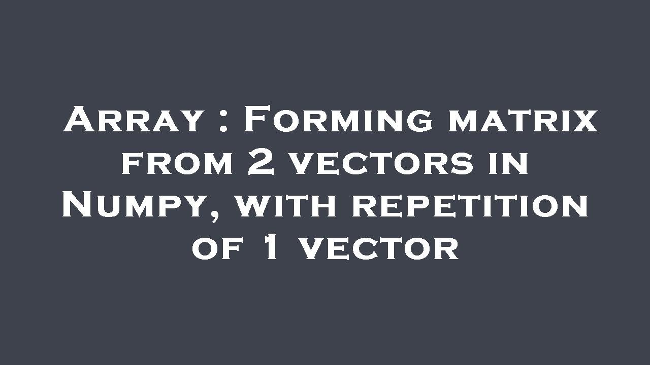 Array : Forming matrix from 2 vectors in Numpy, with repetition of 1 ...