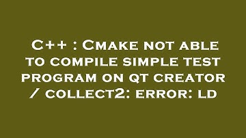 C++ : Cmake not able to compile simple test program on qt creator / collect2: error: ld
