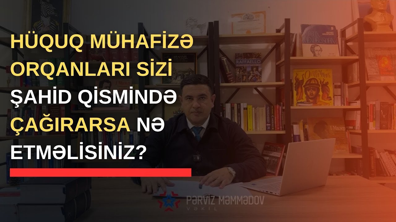 Hüquq mühafizə orqanları sizi şahid qismində çağırarsa, nə etməlisiniz?