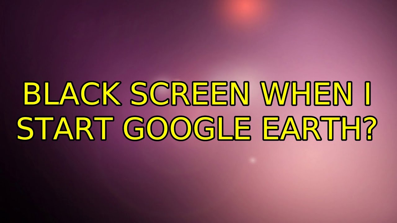 Ubuntu Black screen when I start Google Earth? YouTube