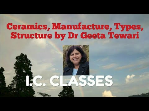 Ceramics, Definition, Manufacture, Types, Structure by Dr Geeta