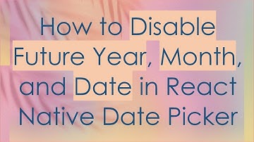 How to Disable Future Year, Month, and Date in React Native Date Picker