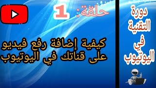 الحلقة 1 : طريقة الرفع فيديو على قناتك في اليوتيوب مضمون %100|دورة التقنية في اليوتيوب