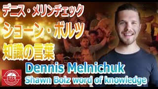 「ショーン・ボルツからの知識の言葉」デニス・メリンチェック　Words of knowledge for Dennis Melnichuk