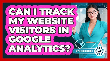 Can I Track My Website Visitors in Google Analytics?