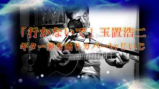 Video thumbnail of "「行かないで」玉置浩二　ギター弾き語りカバーbyじいじ"