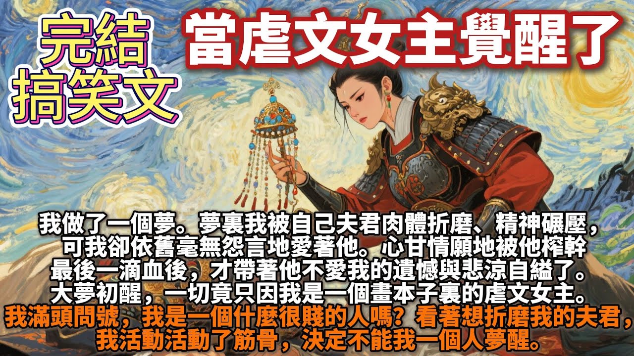 完結搞笑文：當虐文女主覺醒。我做了一個夢。夢裏我被自己夫君肉體折磨、精神碾壓，可我卻依舊毫無怨言地愛著他。心甘情願地被他榨幹最後一滴血後，才帶著他不愛我的遺憾與悲涼自縊了。我：我是一個什麼很賤的人嗎？