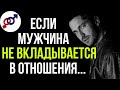 Что делать, если мужчина НЕ ВКЛАДЫВАЕТСЯ в отношения?