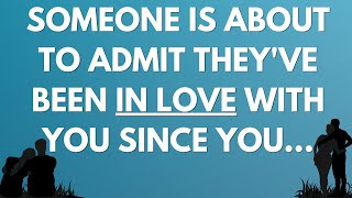 Someone is about to admit they've been in love with you since you...