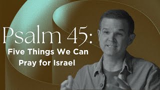 Psalm 45: Five Things We Can Pray For Israel | Matt Candler