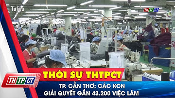 TP. Cần Thơ: Các KCN giải quyết gần 43.200 việc làm| Cần Thơ TV