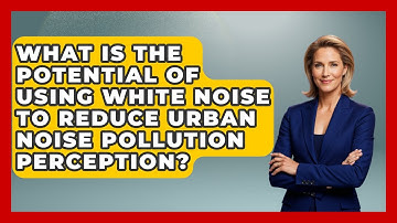 What Is The Potential Of Using White Noise To Reduce Urban Noise Pollution Perception?
