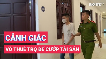 Cảnh giác với thủ đoạn vờ thuê trọ để trộm cắp tài sản